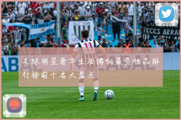 足球明星奢华生活揭秘最贵物品排行榜前十名大盘点