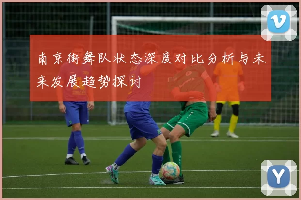 南京街舞队状态深度对比分析与未来发展趋势探讨