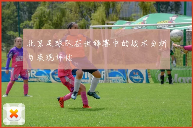 北京足球队在世锦赛中的战术分析与表现评估
