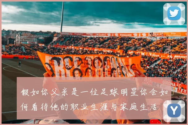 假如你父亲是一位足球明星你会如何看待他的职业生涯与家庭生活