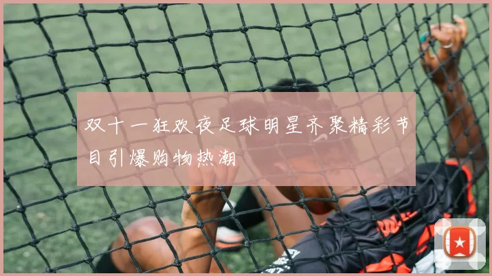 双十一狂欢夜足球明星齐聚精彩节目引爆购物热潮