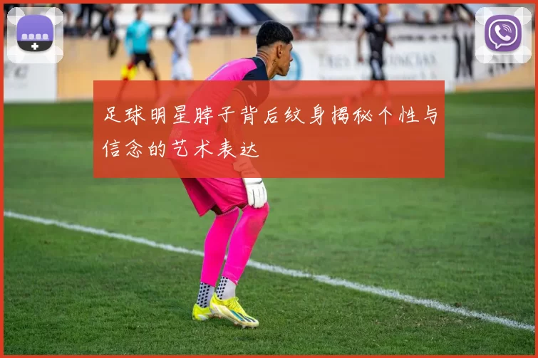 足球明星脖子背后纹身揭秘个性与信念的艺术表达