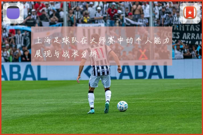 上海足球队在大师赛中的个人能力展现与战术分析