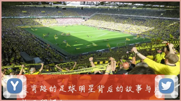 走弯路的足球明星背后的故事与成长历程揭秘