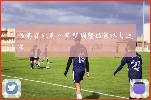马赛在比赛中阵型调整的策略与效果