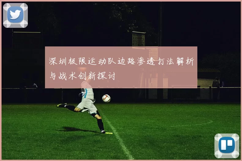 深圳极限运动队边路渗透打法解析与战术创新探讨