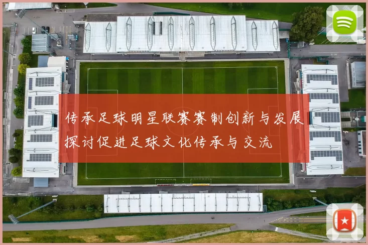 传承足球明星联赛赛制创新与发展探讨促进足球文化传承与交流