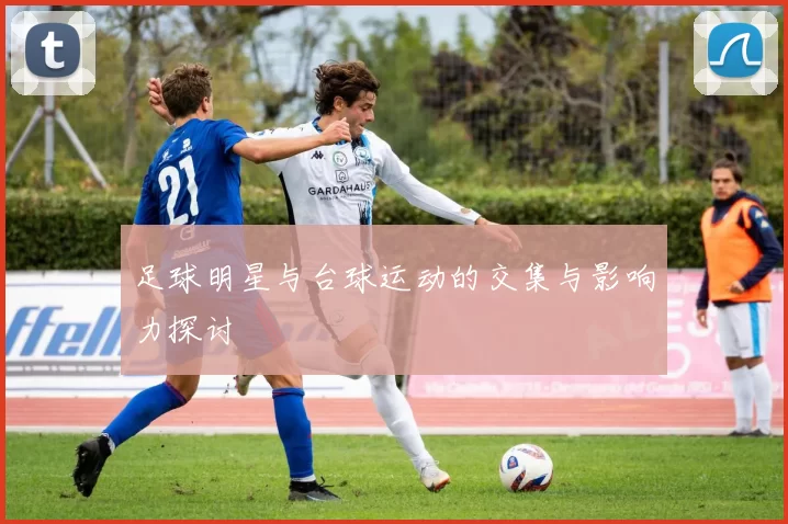 足球明星与台球运动的交集与影响力探讨