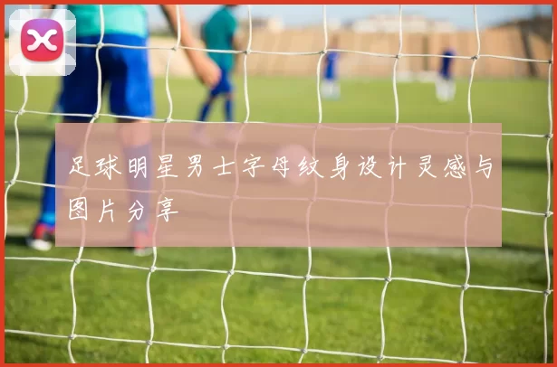 足球明星男士字母纹身设计灵感与图片分享
