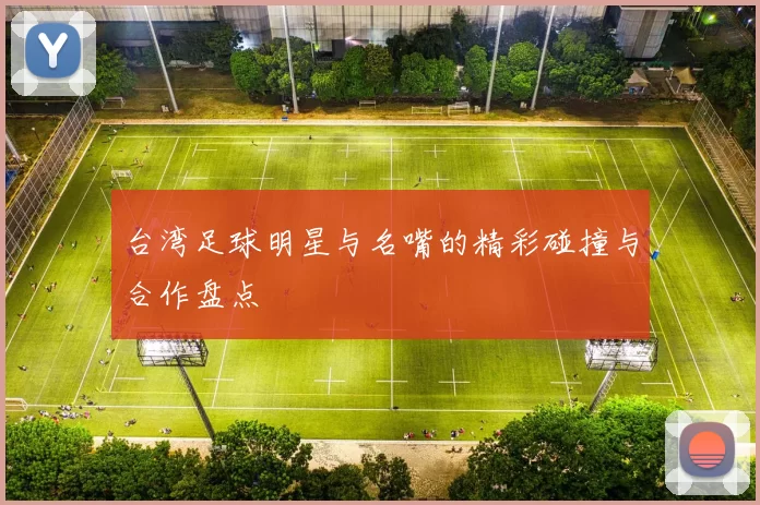 台湾足球明星与名嘴的精彩碰撞与合作盘点