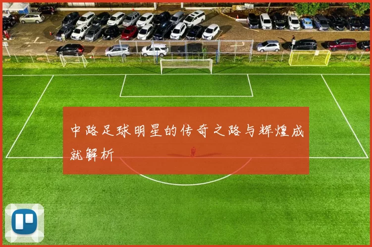 中路足球明星的传奇之路与辉煌成就解析