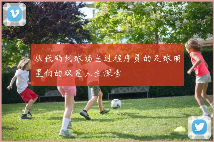 从代码到球场当过程序员的足球明星们的双重人生探索