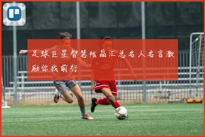 足球巨星智慧结晶汇总名人名言激励你我前行
