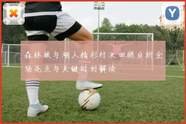 森林狼与湖人精彩对决回顾分析全场亮点与关键时刻解读